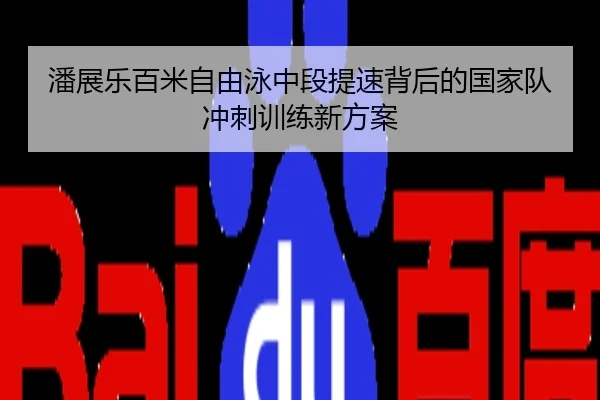 潘展乐百米自由泳中段提速背后的国家队冲刺训练新方案