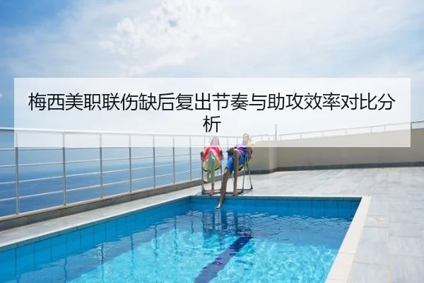 梅西美职联伤缺后复出节奏与助攻效率对比分析